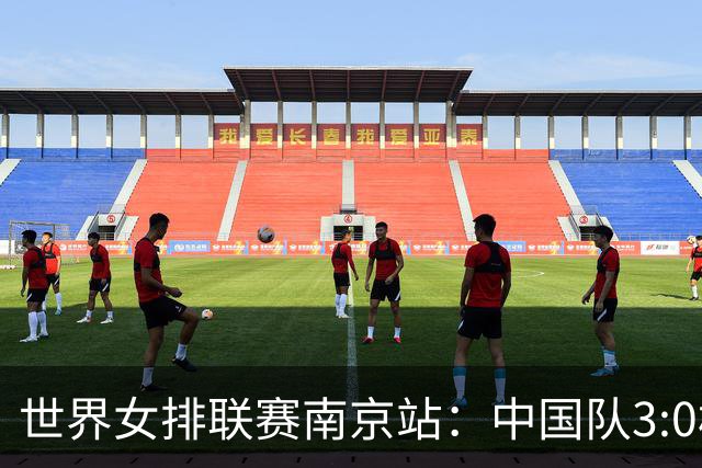 世界女排联赛南京站：中国队3:0横扫塞尔维亚队