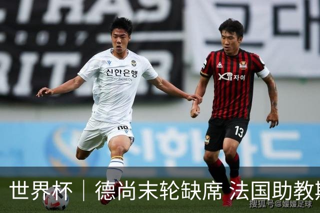 世界杯｜德尚末轮缺席 法国助教期待守住小组第一