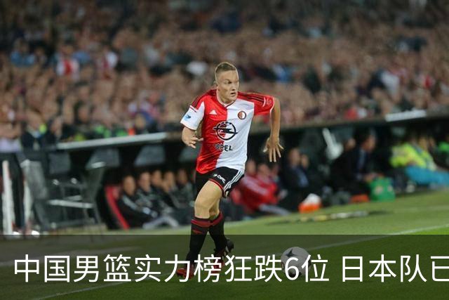 中国男篮实力榜狂跌6位 日本队已成心腹大患