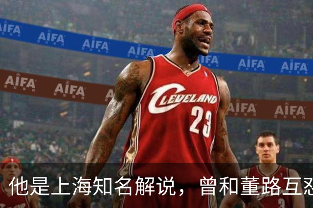 他是上海知名解说，曾和董路互怼闹上法庭，如今仍是嘴下不留情