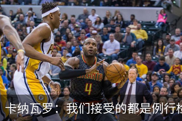 卡纳瓦罗：我们接受的都是例行检查，没有不体面或不尊重的对待