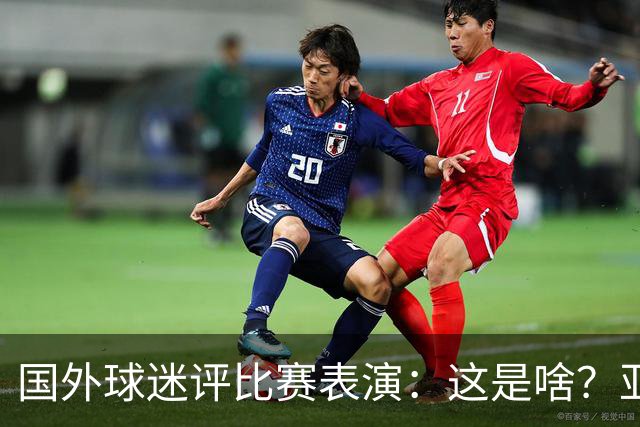 国外球迷评比赛表演：这是啥？亚洲男人是最娘炮的吗？