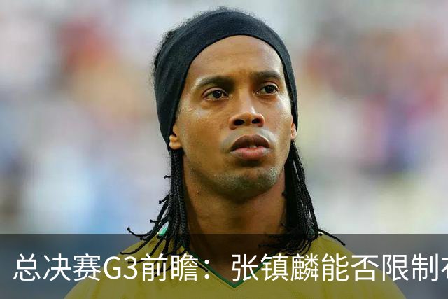 总决赛G3前瞻：张镇麟能否限制布朗？