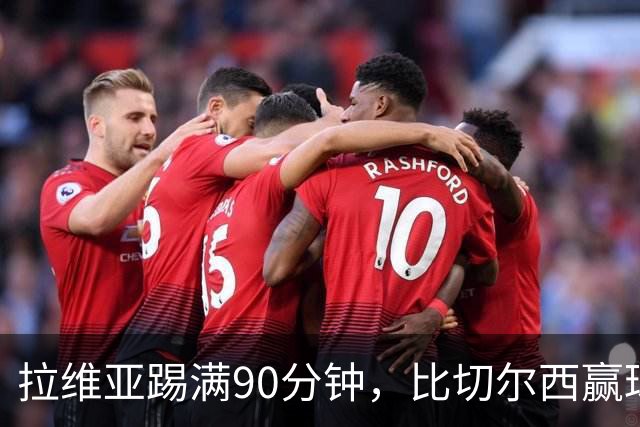 拉维亚踢满90分钟，比切尔西赢球更让人破防