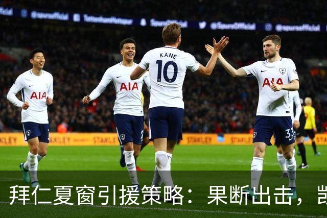 拜仁夏窗引援策略：果断出击，凯恩留队成定局