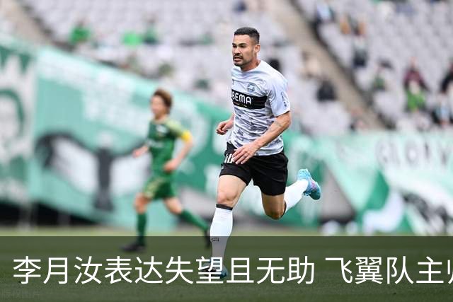 李月汝表达失望且无助 飞翼队主帅：她确实非常艰难