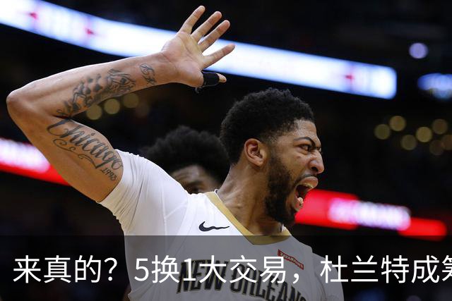 来真的？5换1大交易，杜兰特成筹码