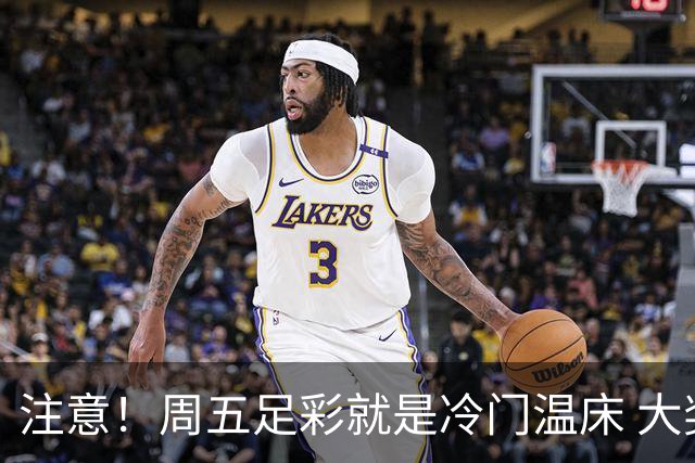 注意！周五足彩就是冷门温床 大奖格局重防大冷