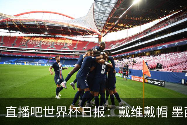 直播吧世界杯日报：戴维戴帽 墨西哥头名出线 梅西父亲被造谣