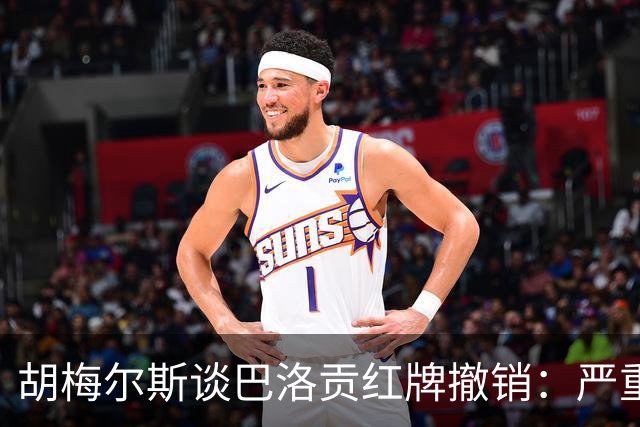 胡梅尔斯谈巴洛贡红牌撤销：严重损害足球公信力，打开潘多拉魔盒