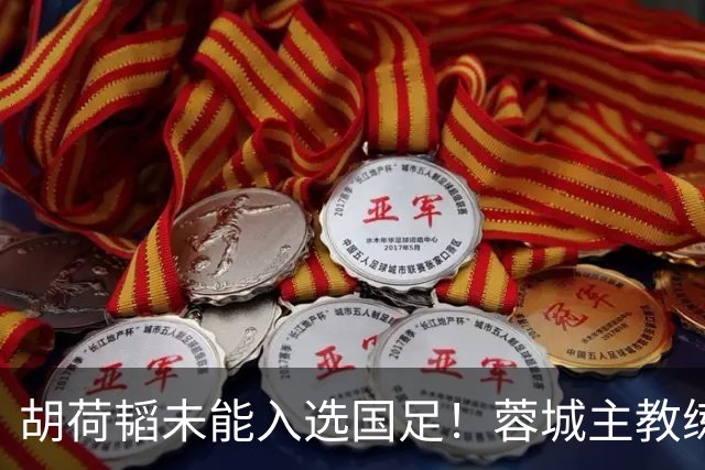 胡荷韬未能入选国足！蓉城主教练：并非因伤，相信他很快会回归