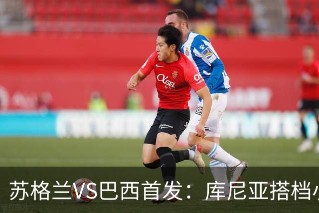 苏格兰VS巴西首发：库尼亚搭档小熊拉扬 内马尔替补