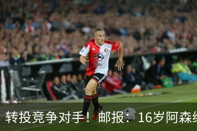 转投竞争对手！邮报：16岁阿森纳新星恩杜卡即将加盟曼城