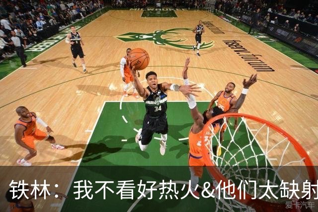 铁林：我不看好热火&他们太缺射手 雄鹿两三年内就能重返季后赛