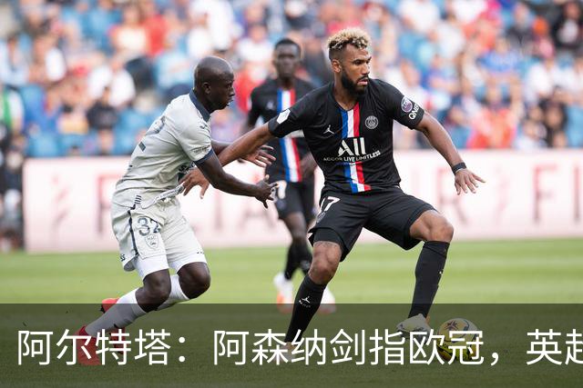 阿尔特塔：阿森纳剑指欧冠，英超冠军只是起点