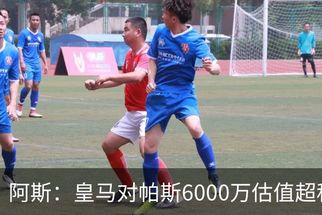 阿斯：皇马对帕斯6000万估值超科莫投资能力，回购条款月底到期