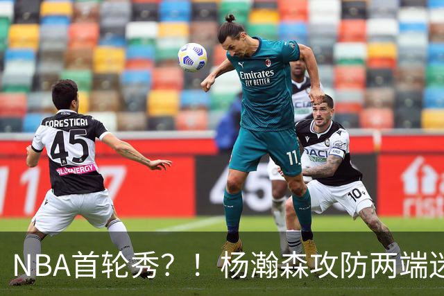 NBA首轮秀？！杨瀚森攻防两端迷失 近距离抛投三不沾