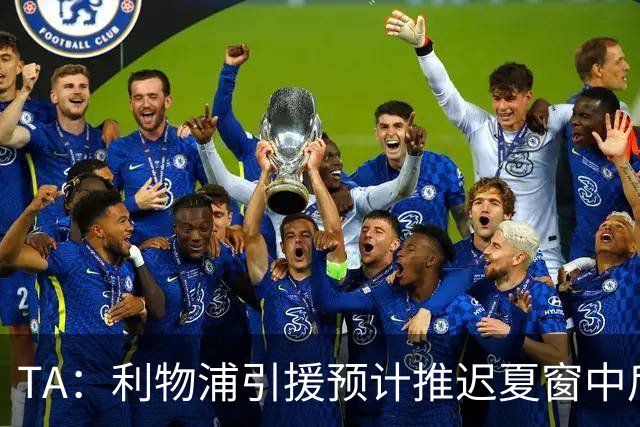TA：利物浦引援预计推迟夏窗中后期 努涅斯和萨拉赫都不可能回归