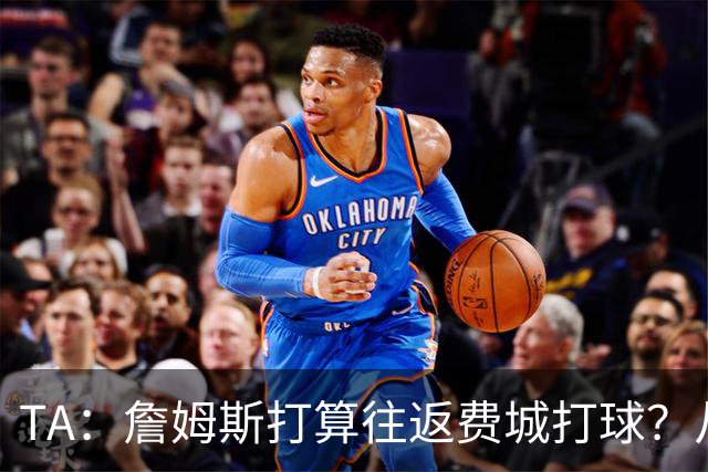 TA：詹姆斯打算往返费城打球？从纽约搭乘直升飞机通勤难度不小