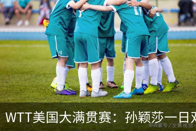 WTT美国大满贯赛：孙颖莎一日双赛过关